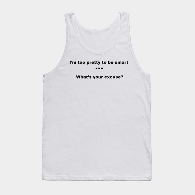 I'm too pretty to be smart...what's your excuse? Tank Top by sweetsixty